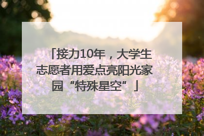 接力10年，大学生志愿者用爱点亮阳光家园“特殊星空”