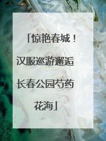 惊艳春城！汉服巡游邂逅长春公园芍药花海