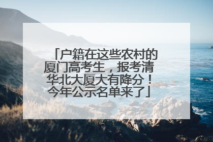 户籍在这些农村的厦门高考生，报考清华北大厦大有降分！今年公示名单来了