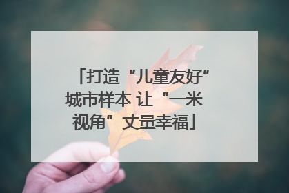 打造“儿童友好”城市样本 让“一米视角”丈量幸福