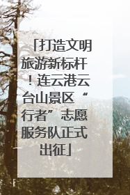 打造文明旅游新标杆！连云港云台山景区“行者”志愿服务队正式出征