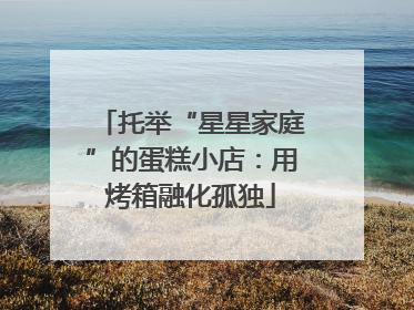 托举“星星家庭”的蛋糕小店：用烤箱融化孤独