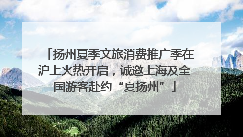 扬州夏季文旅消费推广季在沪上火热开启，诚邀上海及全国游客赴约“夏扬州”