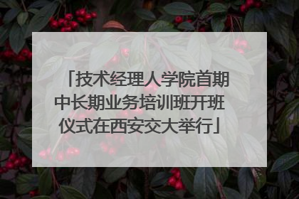 技术经理人学院首期中长期业务培训班开班仪式在西安交大举行