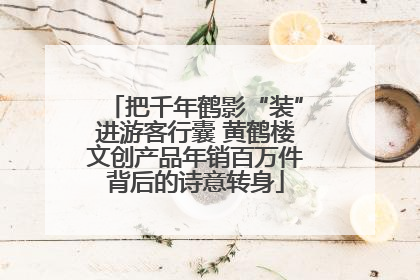 把千年鹤影“装”进游客行囊 黄鹤楼文创产品年销百万件背后的诗意转身
