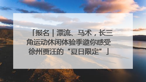 报名｜漂流、马术，长三角运动休闲体验季邀你感受徐州贾汪的“夏日限定”