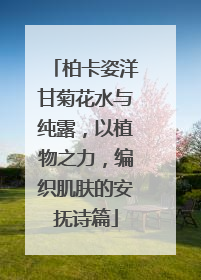 柏卡姿洋甘菊花水与纯露，以植物之力，编织肌肤的安抚诗篇