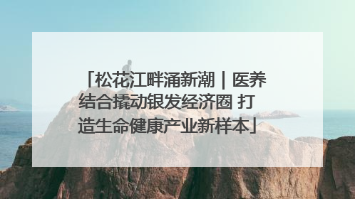 松花江畔涌新潮｜医养结合撬动银发经济圈 打造生命健康产业新样本