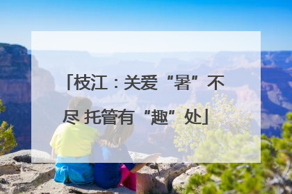 枝江：关爱“暑”不尽 托管有“趣”处