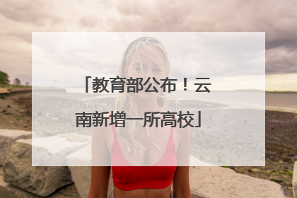 教育部公布！云南新增一所高校