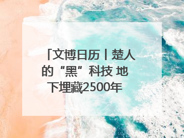 文博日历丨楚人的“黑”科技 地下埋藏2500年依旧熠熠生辉