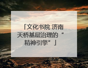 文化书院 济南天桥基层治理的“精神引擎”