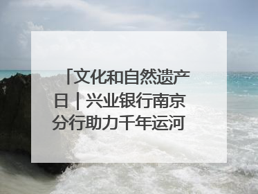文化和自然遗产日｜兴业银行南京分行助力千年运河焕新出彩