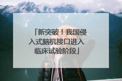 新突破！我国侵入式脑机接口进入临床试验阶段
