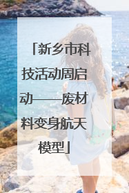新乡市科技活动周启动——废材料变身航天模型