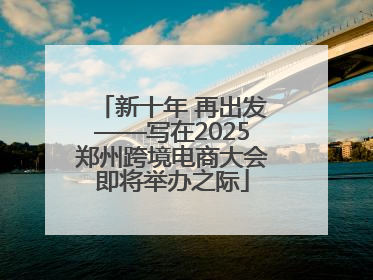 新十年 再出发——写在2025郑州跨境电商大会即将举办之际