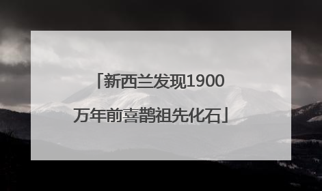 新西兰发现1900万年前喜鹊祖先化石