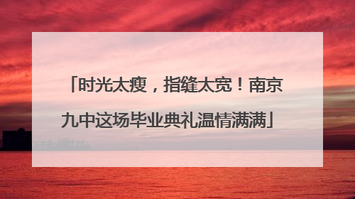 时光太瘦，指缝太宽！南京九中这场毕业典礼温情满满
