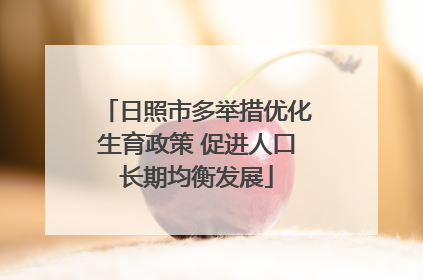 日照市多举措优化生育政策 促进人口长期均衡发展