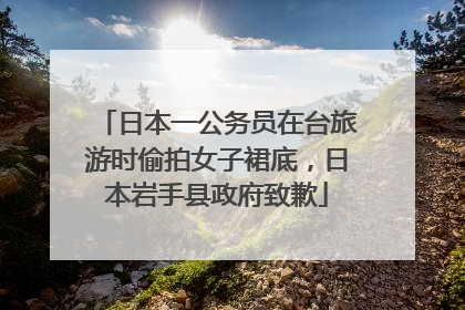 日本一公务员在台旅游时偷拍女子裙底，日本岩手县政府致歉