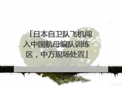 日本自卫队飞机闯入中国航母编队训练区，中方现场处置