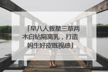 早八人救星三草两木白钻隔离乳，打造妈生好皮既视感