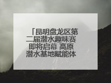 昆明盘龙区第二届潜水趣味赛即将启幕 高原潜水基地赋能体育事业新发展
