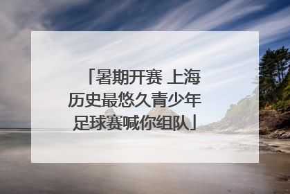 暑期开赛 上海历史最悠久青少年足球赛喊你组队