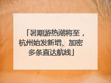 暑期游热潮将至，杭州始发新增、加密多条直达航线