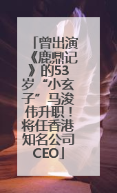 曾出演《鹿鼎记》的53岁“小玄子”马浚伟升职！将任香港知名公司CEO
