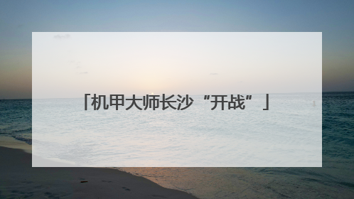 机甲大师长沙“开战”