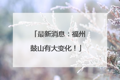最新消息：福州鼓山有大变化！