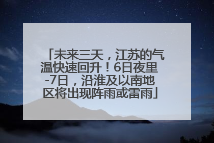 未来三天，江苏的气温快速回升！6日夜里-7日，沿淮及以南地区将出现阵雨或雷雨