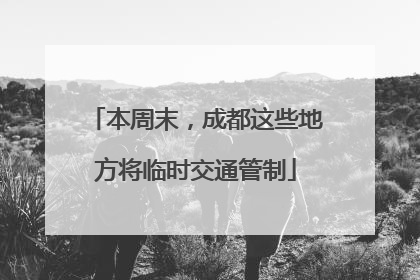 本周末，成都这些地方将临时交通管制