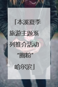 本溪夏季旅游主题系列推介活动“圈粉” 哈尔滨