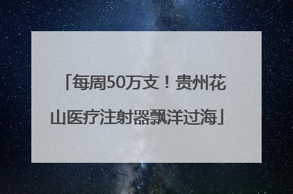 每周50万支！贵州花山医疗注射器飘洋过海