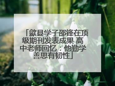歙县学子邵锋在顶级期刊发表成果 高中老师回忆：他勤学善思有韧性
