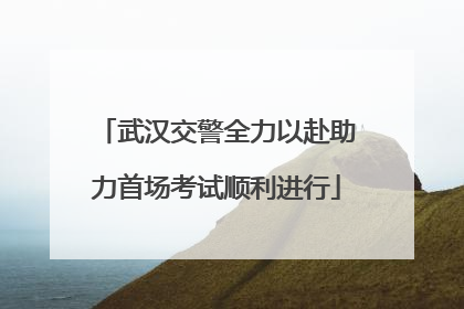 武汉交警全力以赴助力首场考试顺利进行