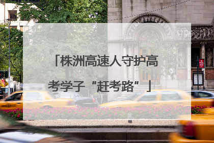 株洲高速人守护高考学子“赶考路”