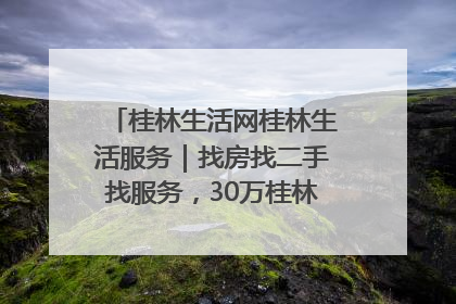 桂林生活网桂林生活服务｜找房找二手找服务，30万桂林人都在用！
