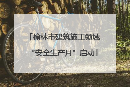 榆林市建筑施工领域“安全生产月”启动