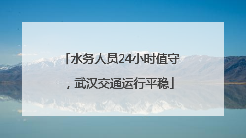 水务人员24小时值守，武汉交通运行平稳