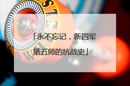 永不忘记，新四军第五师的抗战史