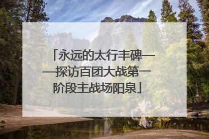 永远的太行丰碑——探访百团大战第一阶段主战场阳泉