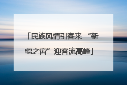 民族风情引客来 “新疆之窗”迎客流高峰