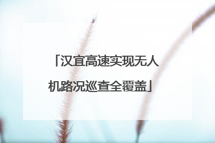 汉宜高速实现无人机路况巡查全覆盖