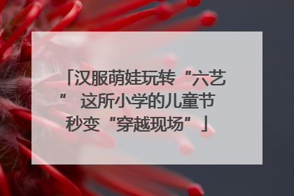 汉服萌娃玩转“六艺” 这所小学的儿童节秒变“穿越现场”