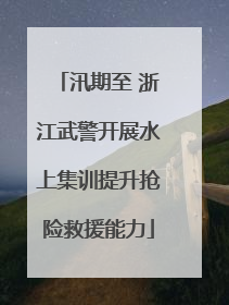 汛期至 浙江武警开展水上集训提升抢险救援能力