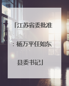 江苏省委批准：杨万平任如东县委书记