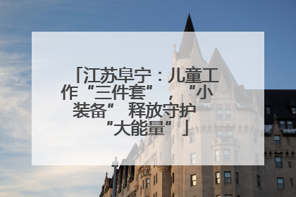 江苏阜宁：儿童工作“三件套”，“小装备” 释放守护 “大能量”